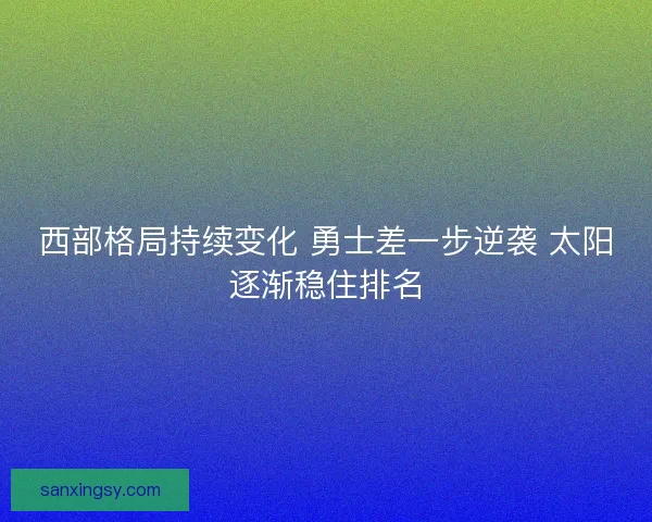 西部格局持续变化 勇士差一步逆袭 太阳逐渐稳住排名 西部格局持续变化 勇士差一步逆袭 太阳逐渐稳住排名