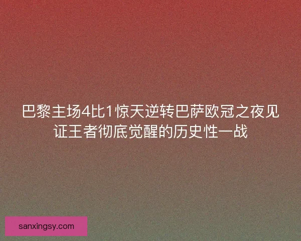巴黎主场4比1惊天逆转巴萨欧冠之夜见证王者彻底觉醒的历史性一战