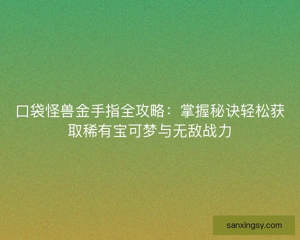 口袋怪兽金手指全攻略：掌握秘诀轻松获取稀有宝可梦与无敌战力