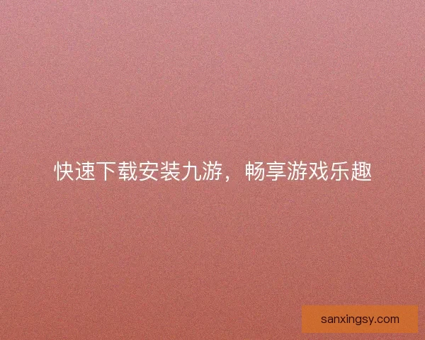 快速下载安装九游，畅享游戏乐趣