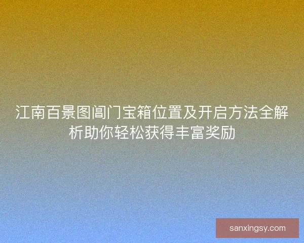江南百景图阊门宝箱位置及开启方法全解析助你轻松获得丰富奖励