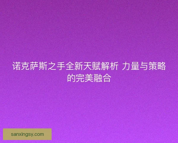 诺克萨斯之手全新天赋解析 力量与策略的完美融合 诺克萨斯之手全新天赋解析 力量与策略的完美融合