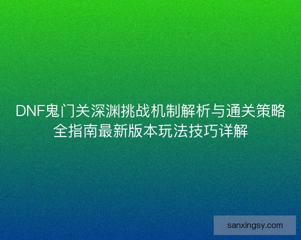 DNF鬼门关深渊挑战机制解析与通关策略全指南最新版本玩法技巧详解