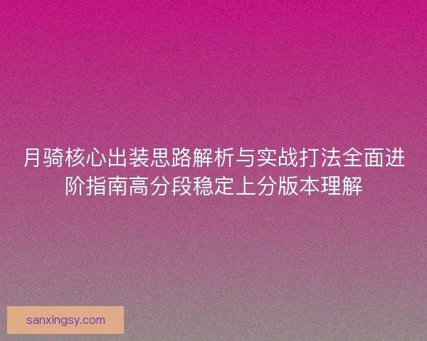 月骑核心出装思路解析与实战打法全面进阶指南高分段稳定上分版本理解