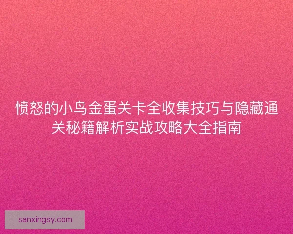 愤怒的小鸟金蛋关卡全收集技巧与隐藏通关秘籍解析实战攻略大全指南