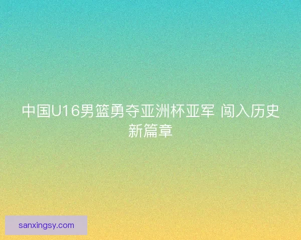 中国U16男篮勇夺亚洲杯亚军 闯入历史新篇章