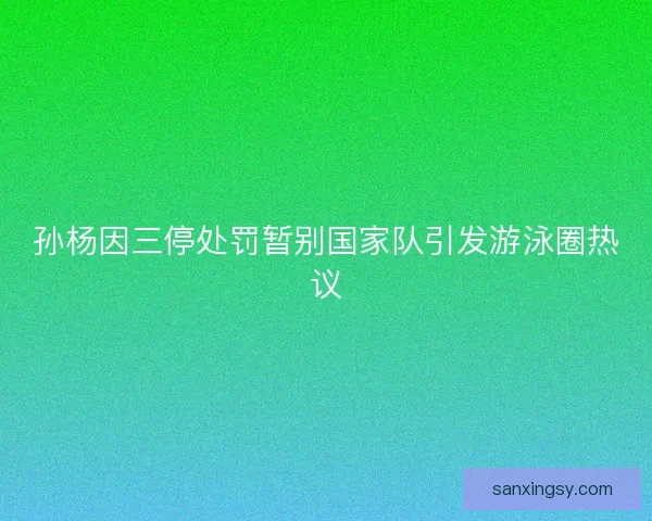 孙杨因三停处罚暂别国家队引发游泳圈热议