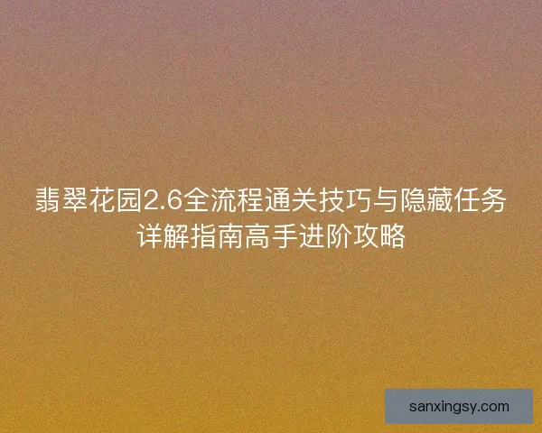 翡翠花园2.6全流程通关技巧与隐藏任务详解指南高手进阶攻略