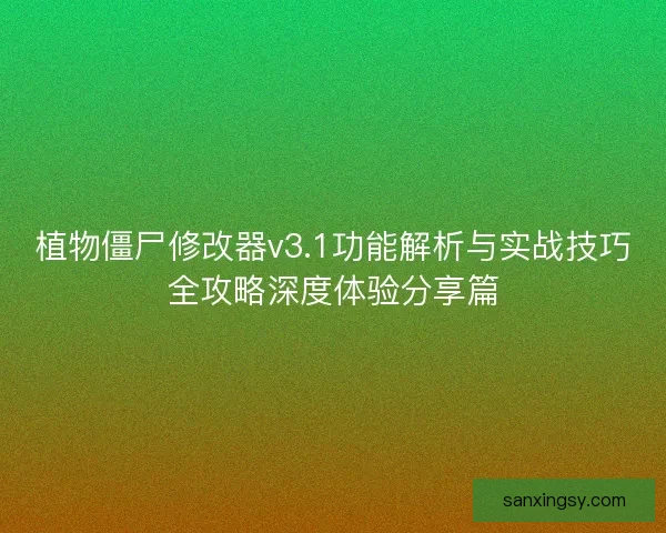 植物僵尸修改器v3.1功能解析与实战技巧全攻略深度体验分享篇 植物僵尸修改器v3.1功能解析与实战技巧全攻略深度体验分享篇