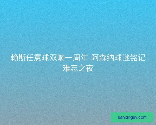 赖斯任意球双响一周年 阿森纳球迷铭记难忘之夜 赖斯任意球双响一周年 阿森纳球迷铭记难忘之夜