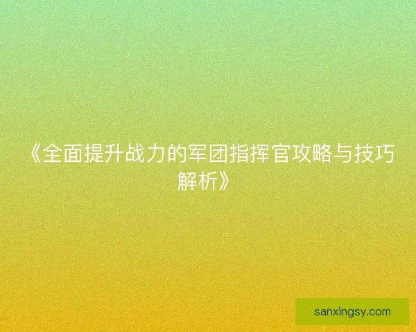 《全面提升战力的军团指挥官攻略与技巧解析》